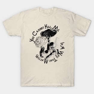 You Cannot Kill Me In A Way That Matters T-Shirt